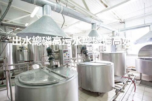 “出水總磷高污水總磷偏高如何處理？高效除磷新方案助力環(huán)保！”